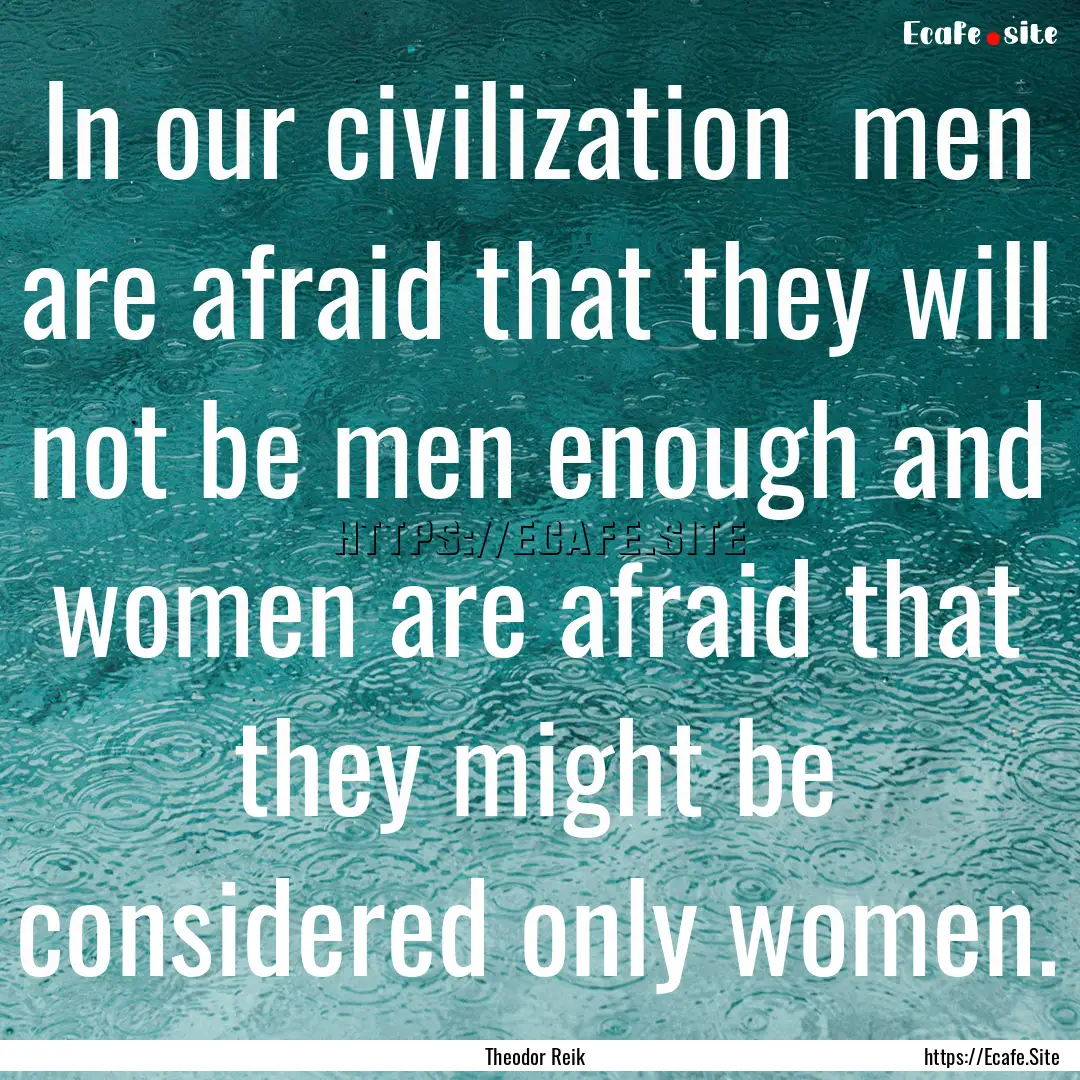 In our civilization men are afraid that.... : Quote by Theodor Reik