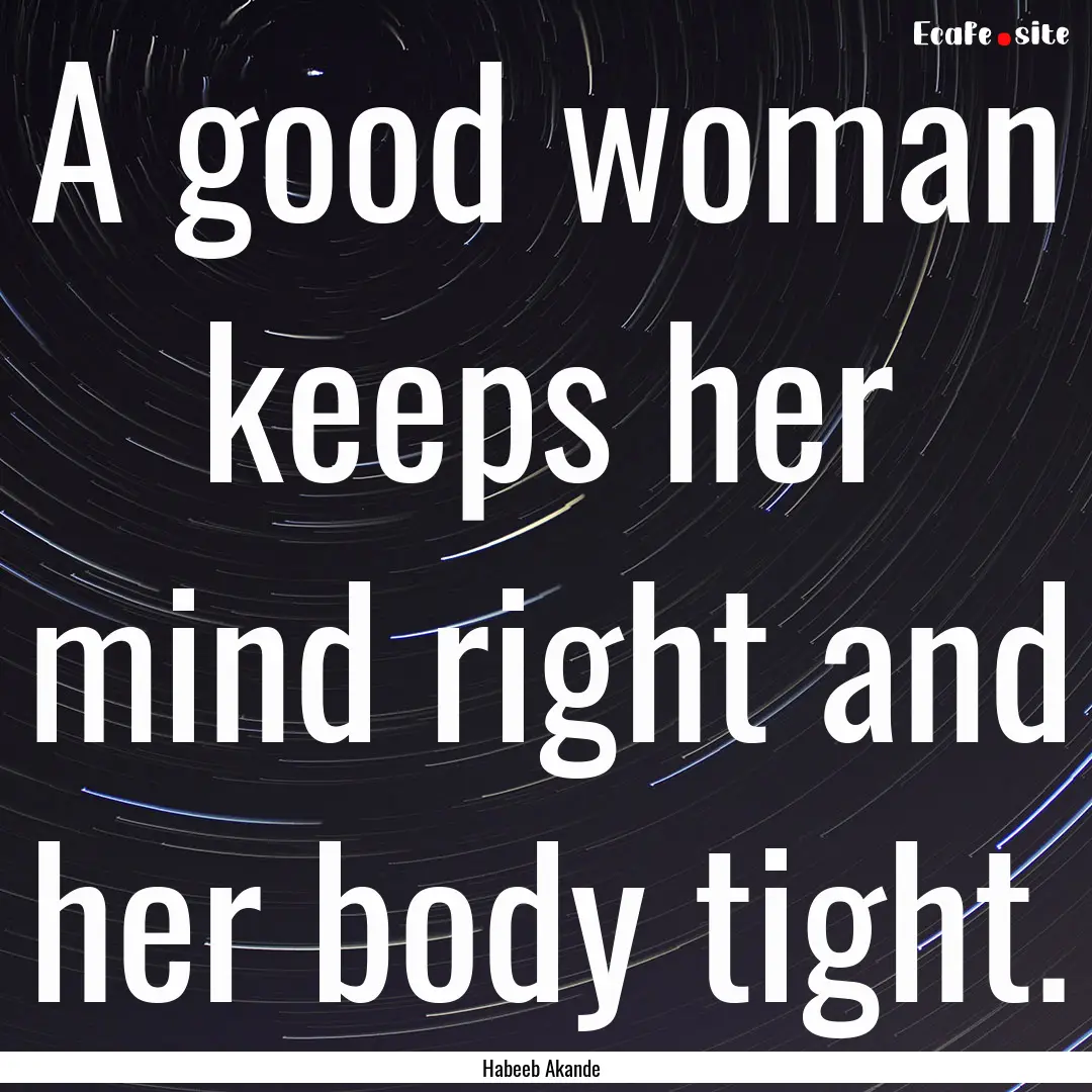 A good woman keeps her mind right and her.... : Quote by Habeeb Akande