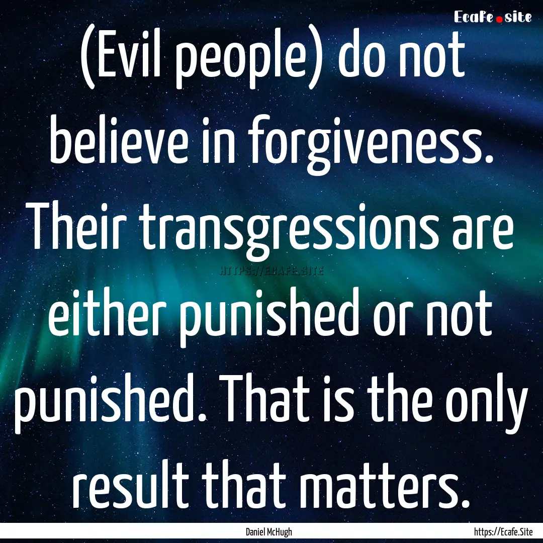 (Evil people) do not believe in forgiveness..... : Quote by Daniel McHugh