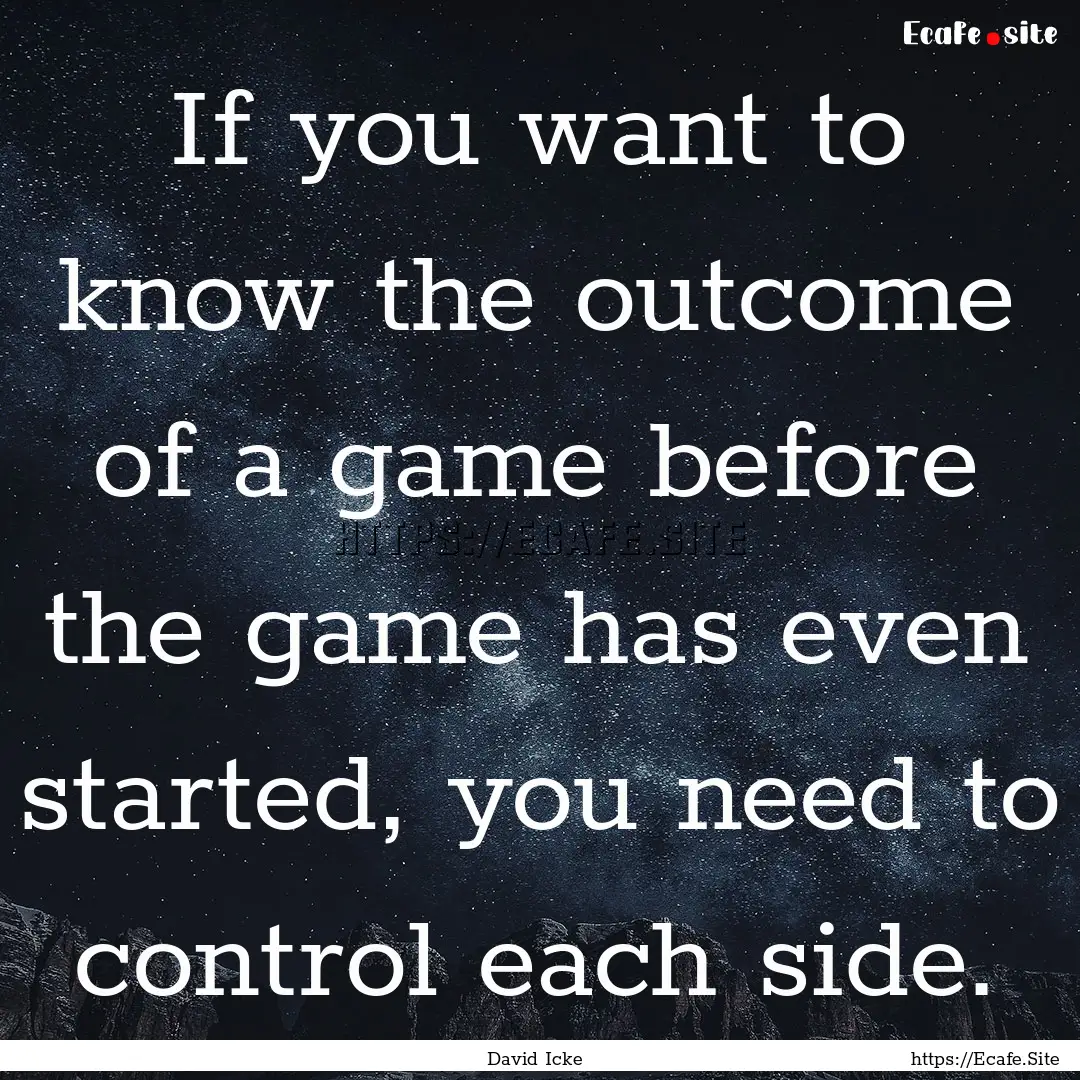 If you want to know the outcome of a game.... : Quote by David Icke