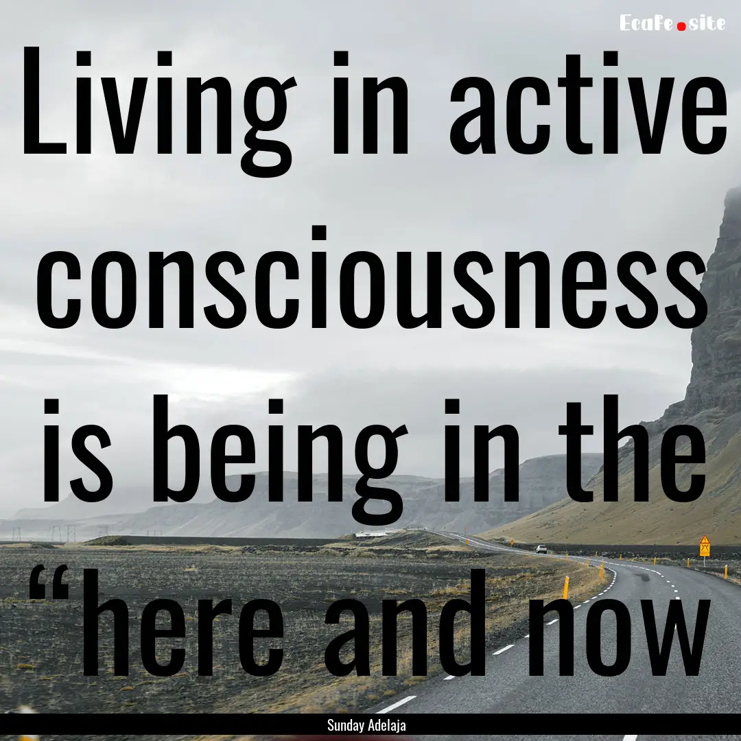 Living in active consciousness is being in.... : Quote by Sunday Adelaja