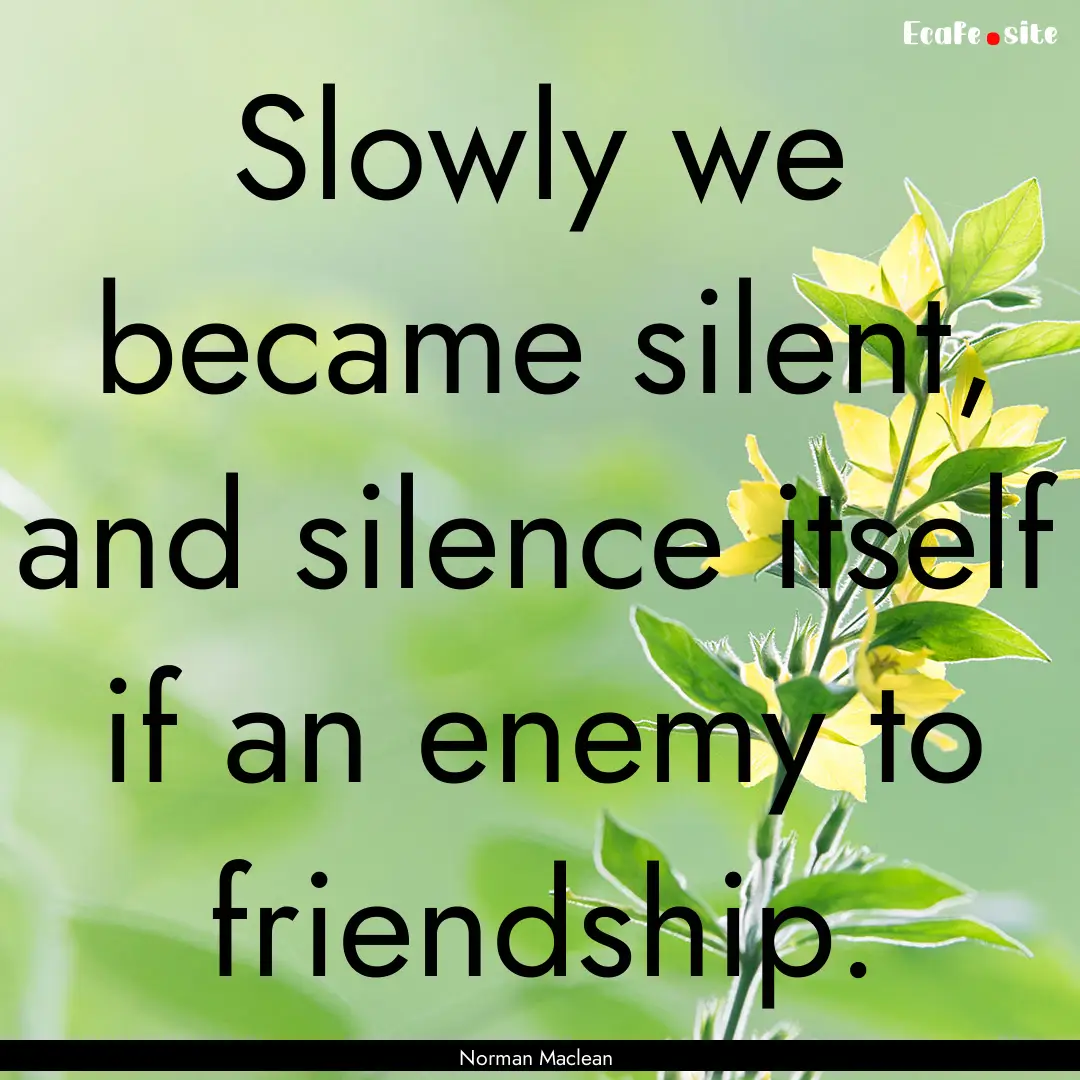 Slowly we became silent, and silence itself.... : Quote by Norman Maclean