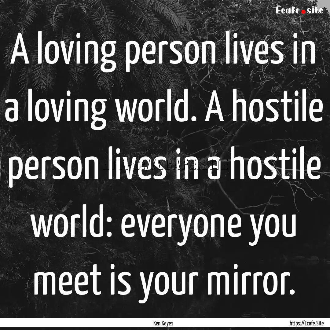 A loving person lives in a loving world..... : Quote by Ken Keyes