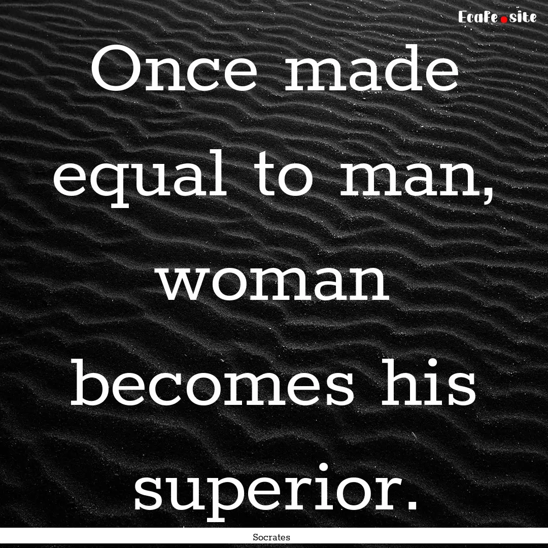 Once made equal to man, woman becomes his.... : Quote by Socrates