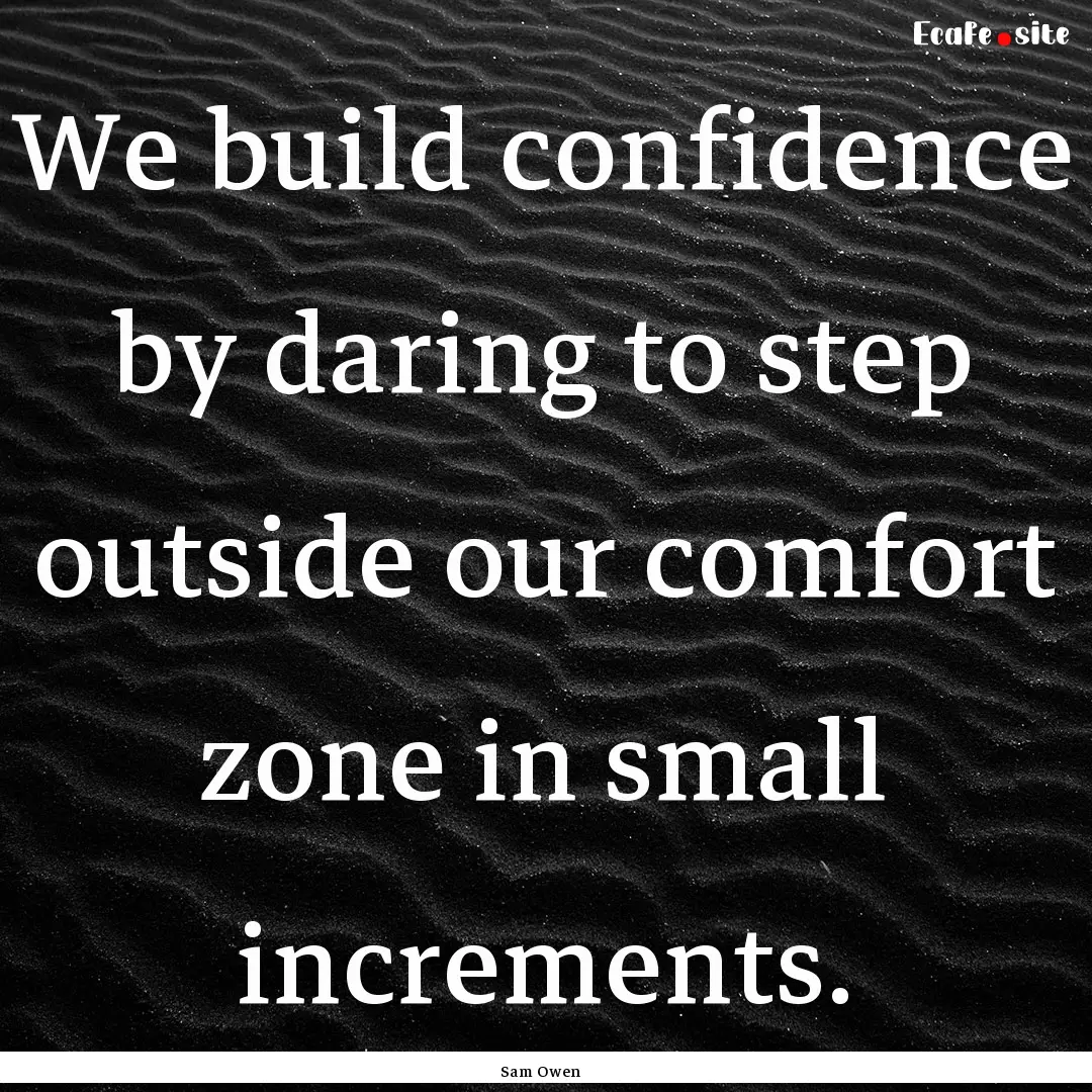 We build confidence by daring to step outside.... : Quote by Sam Owen