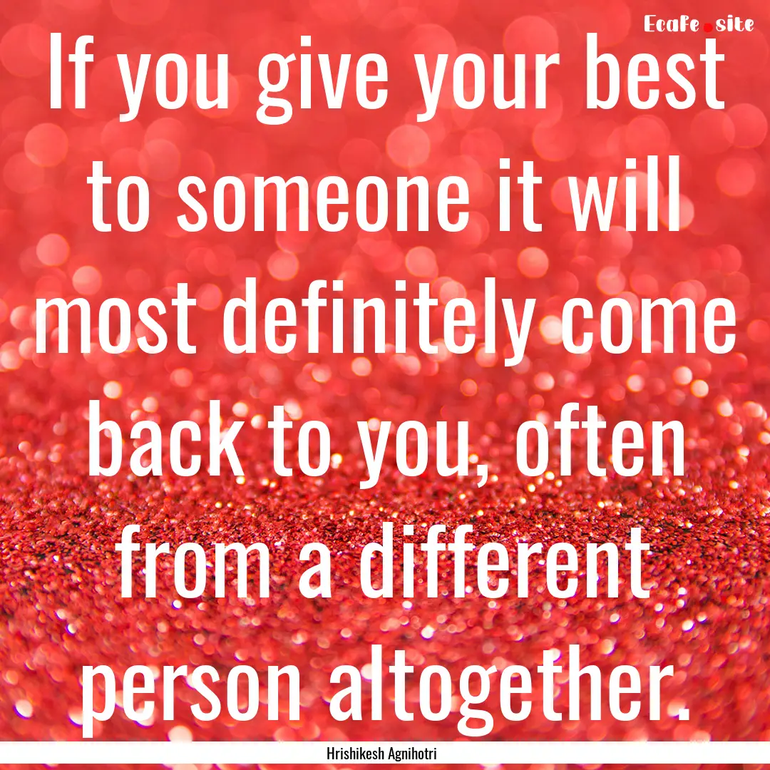 If you give your best to someone it will.... : Quote by Hrishikesh Agnihotri