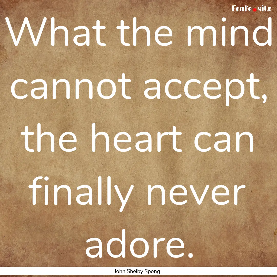 What the mind cannot accept, the heart can.... : Quote by John Shelby Spong