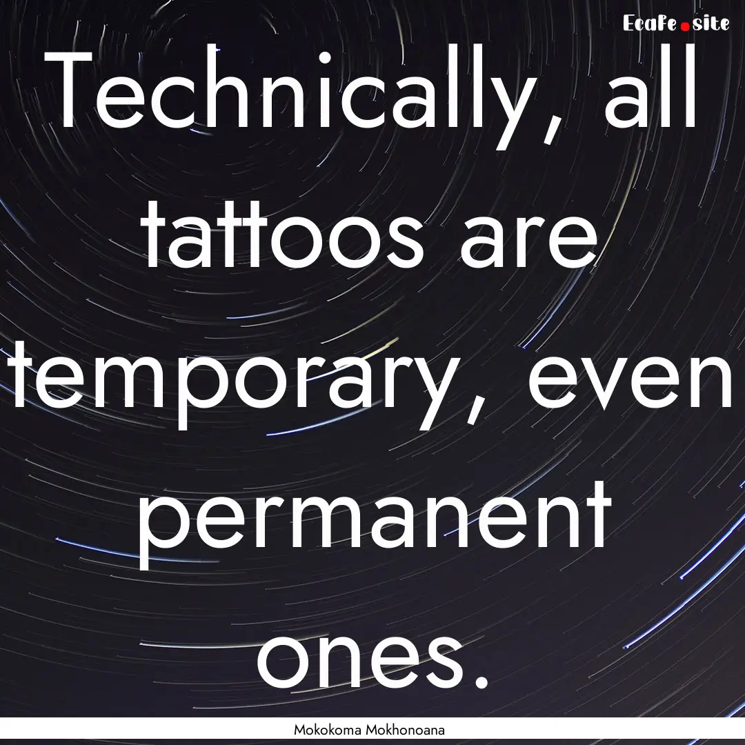 Technically, all tattoos are temporary, even.... : Quote by Mokokoma Mokhonoana