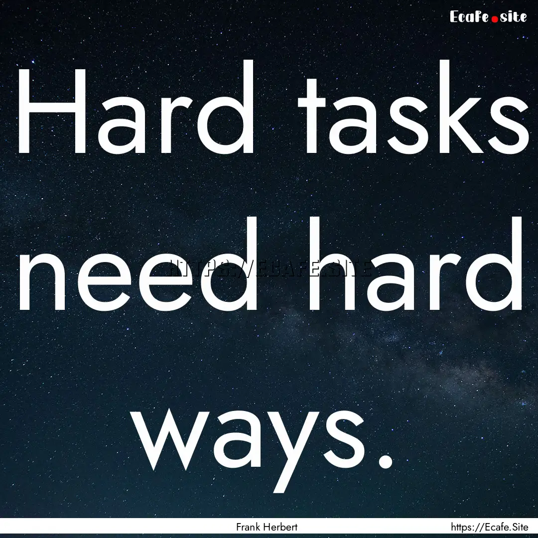 Hard tasks need hard ways. : Quote by Frank Herbert