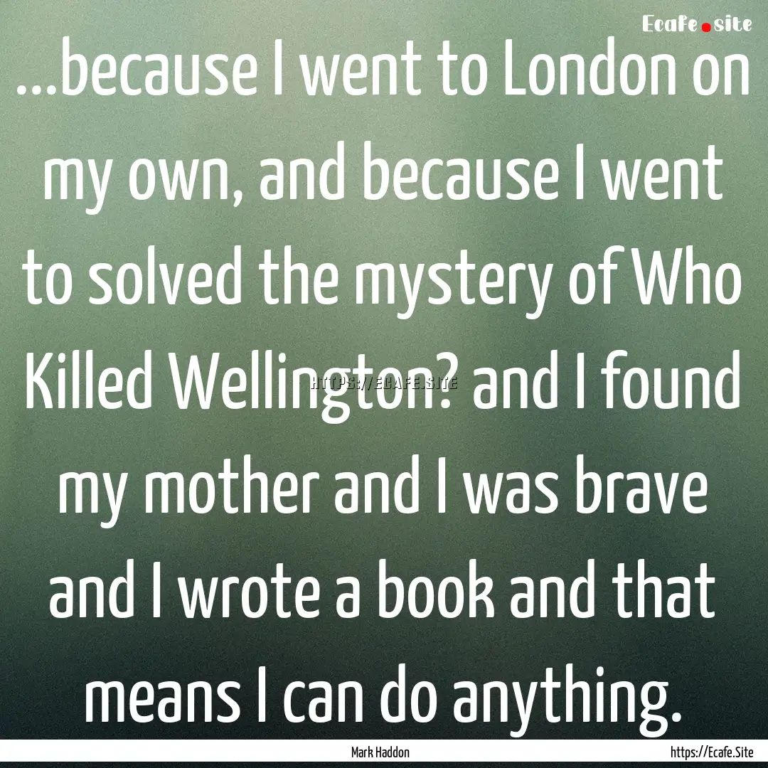 ...because I went to London on my own, and.... : Quote by Mark Haddon