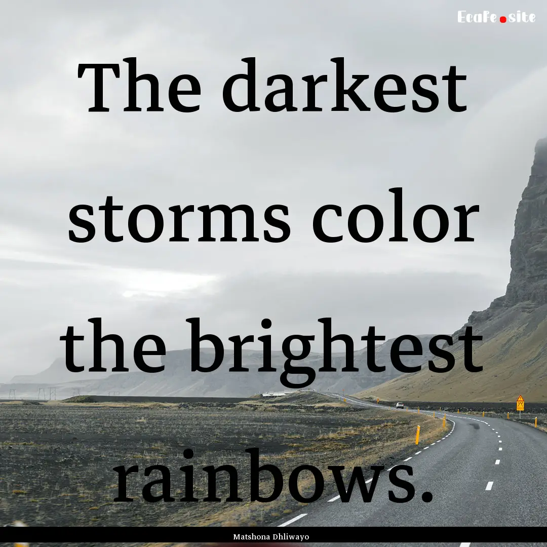 The darkest storms color the brightest rainbows..... : Quote by Matshona Dhliwayo