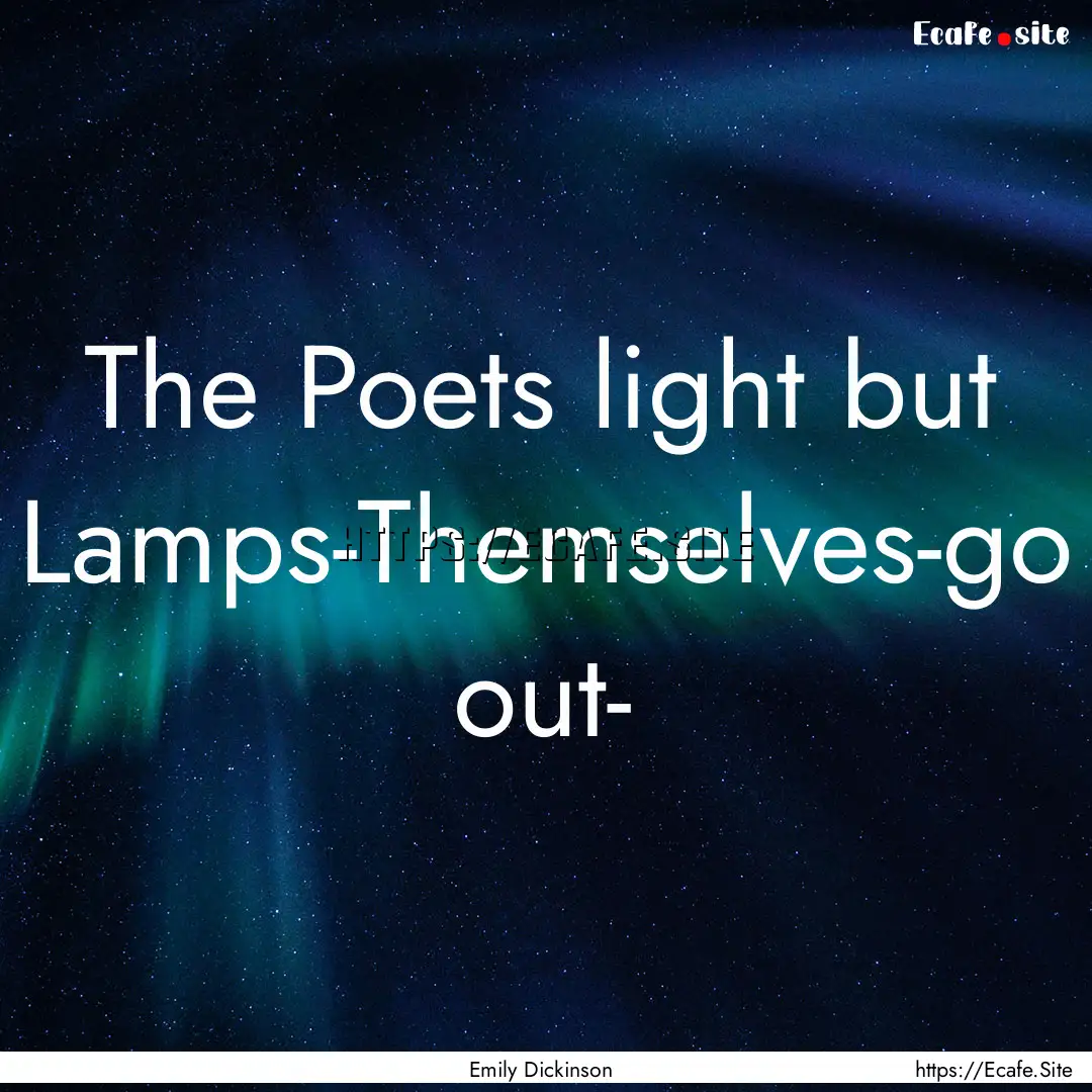 The Poets light but Lamps-Themselves-go out-.... : Quote by Emily Dickinson