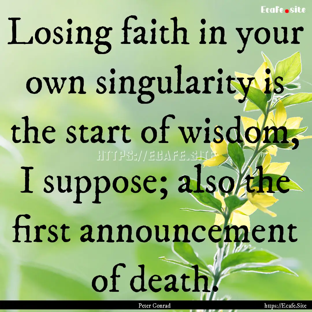 Losing faith in your own singularity is the.... : Quote by Peter Conrad