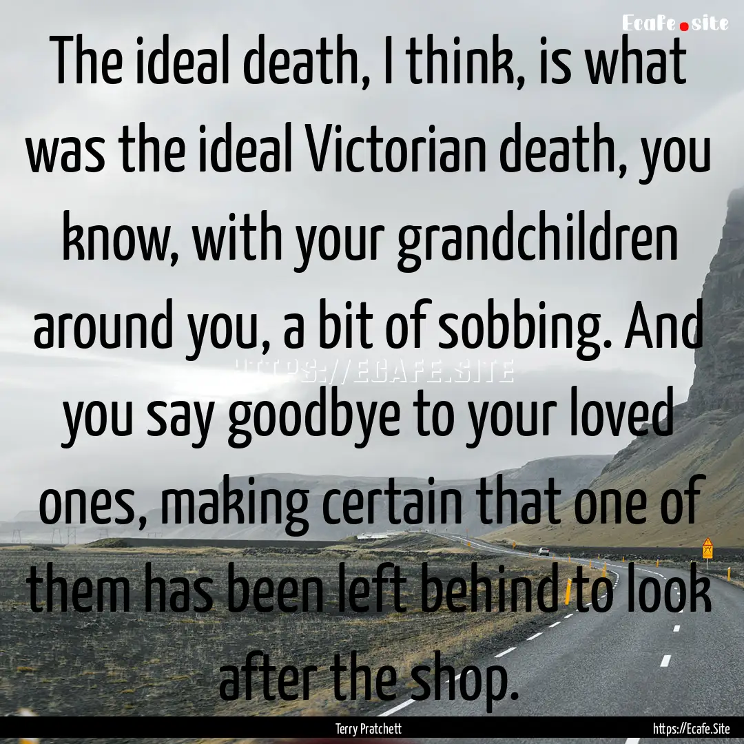 The ideal death, I think, is what was the.... : Quote by Terry Pratchett