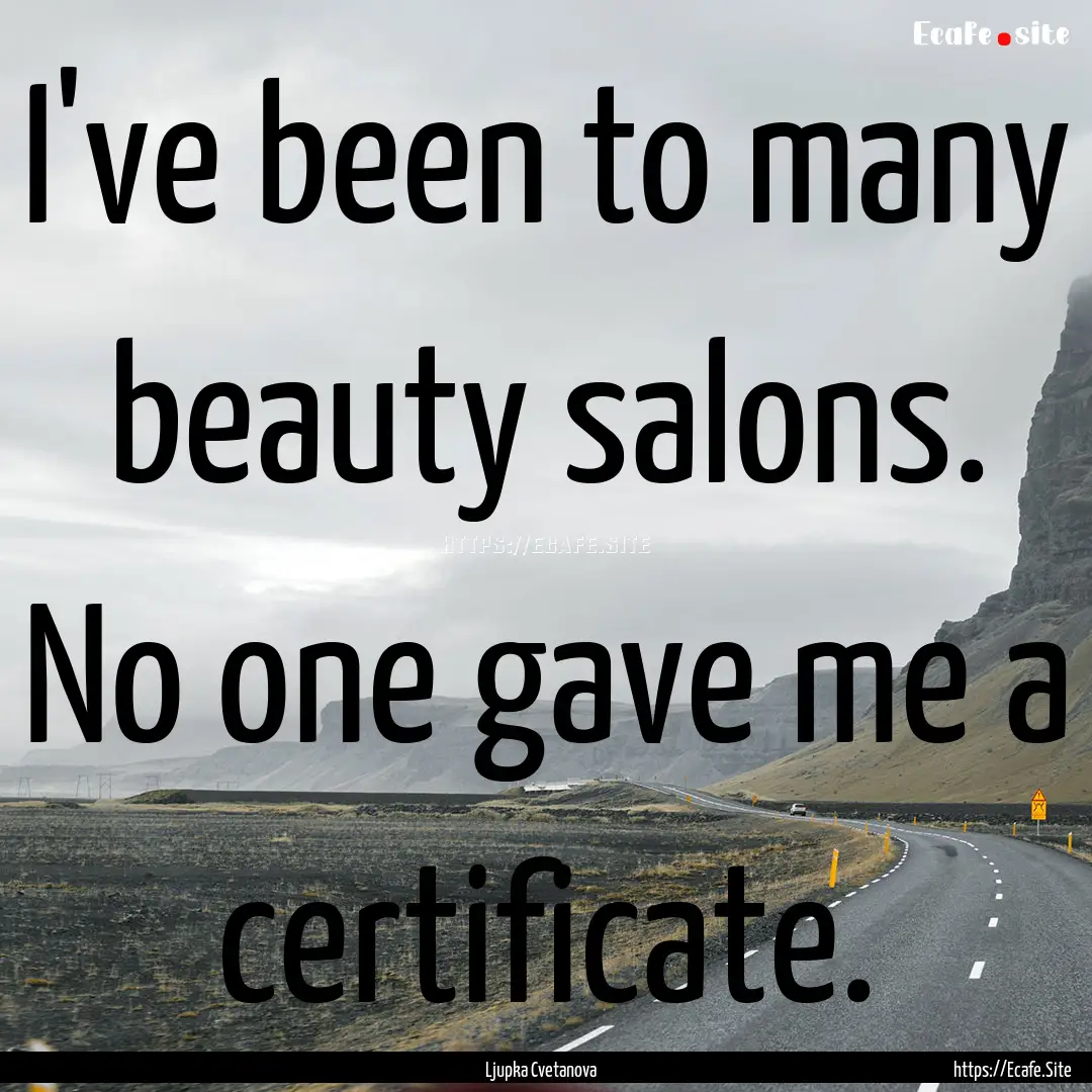 I've been to many beauty salons. No one gave.... : Quote by Ljupka Cvetanova