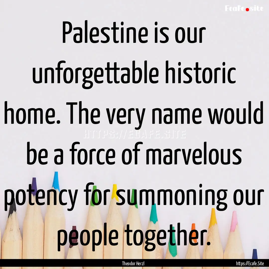 Palestine is our unforgettable historic home..... : Quote by Theodor Herzl