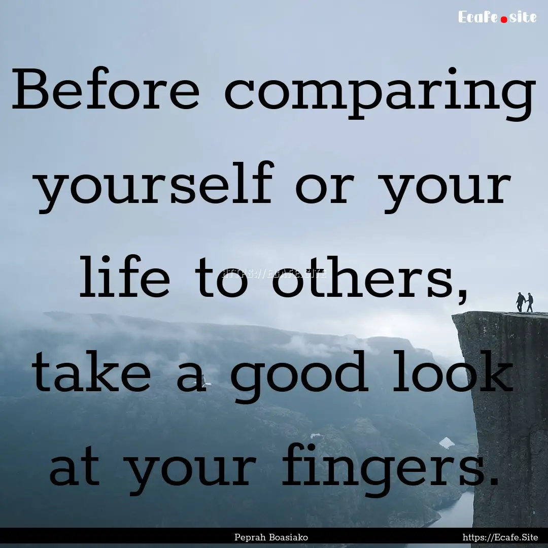 Before comparing yourself or your life to.... : Quote by Peprah Boasiako