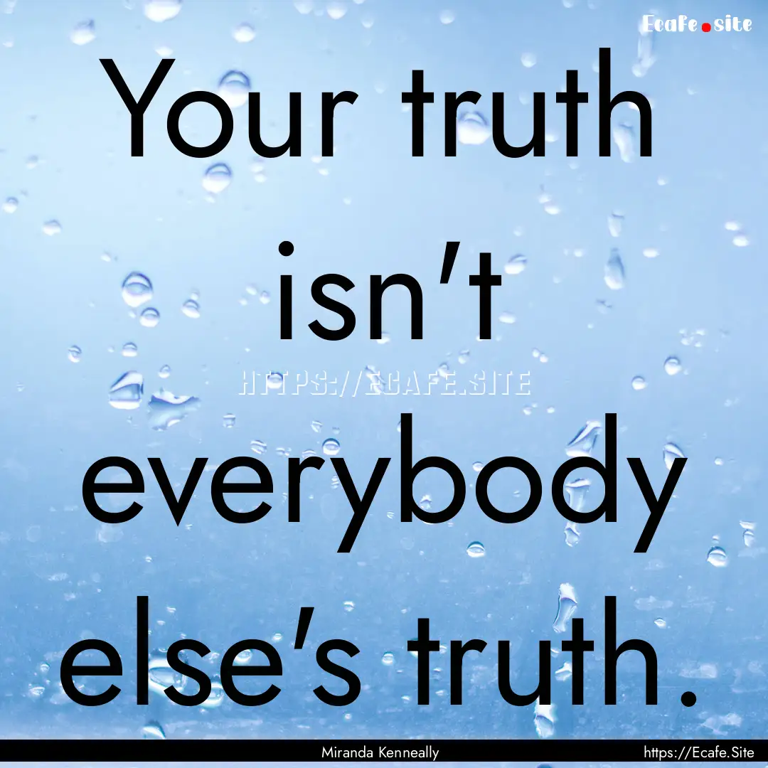 Your truth isn't everybody else's truth. : Quote by Miranda Kenneally