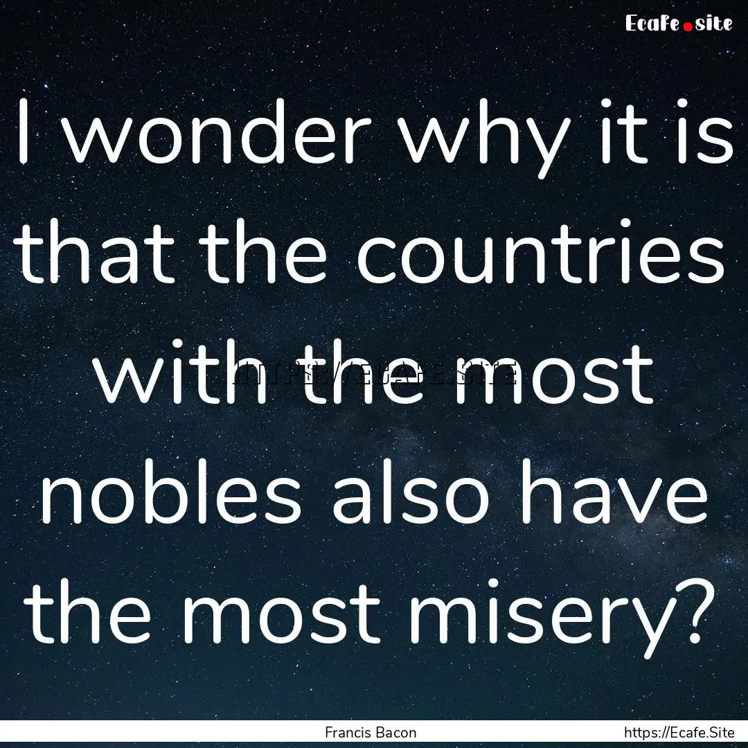 I wonder why it is that the countries with.... : Quote by Francis Bacon