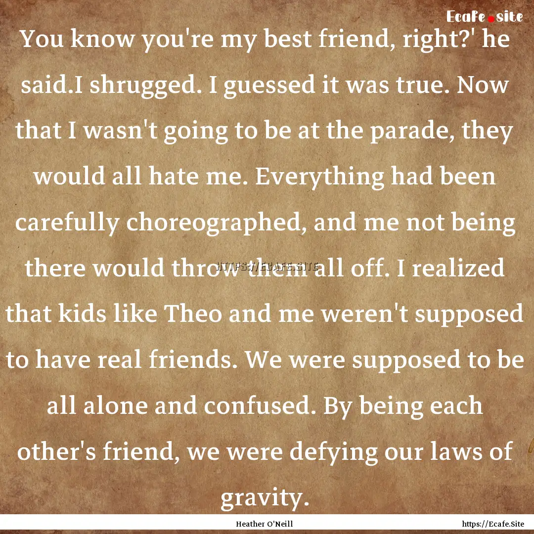 You know you're my best friend, right?' he.... : Quote by Heather O'Neill