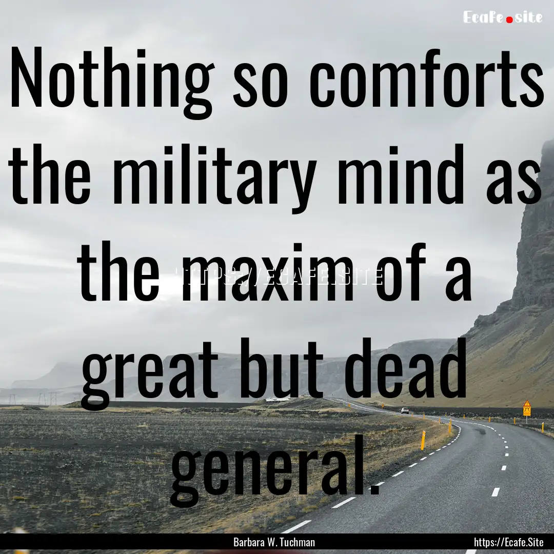 Nothing so comforts the military mind as.... : Quote by Barbara W. Tuchman