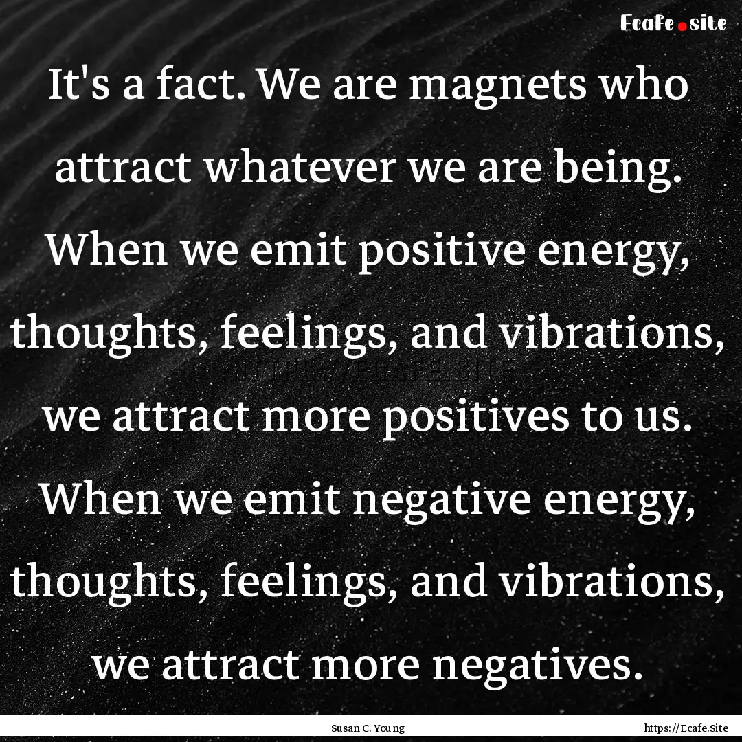 It's a fact. We are magnets who attract whatever.... : Quote by Susan C. Young