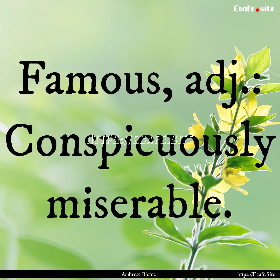 Famous, adj.: Conspicuously miserable. : Quote by Ambrose Bierce