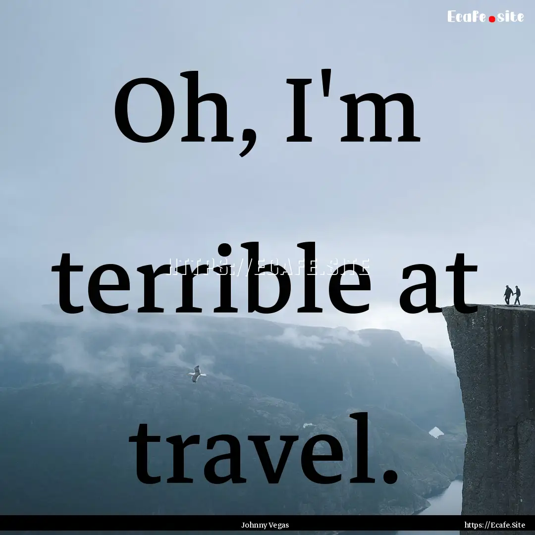 Oh, I'm terrible at travel. : Quote by Johnny Vegas