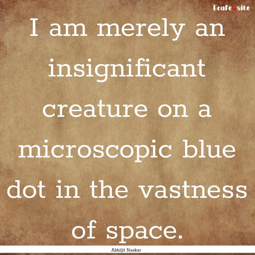 I am merely an insignificant creature on.... : Quote by Abhijit Naskar