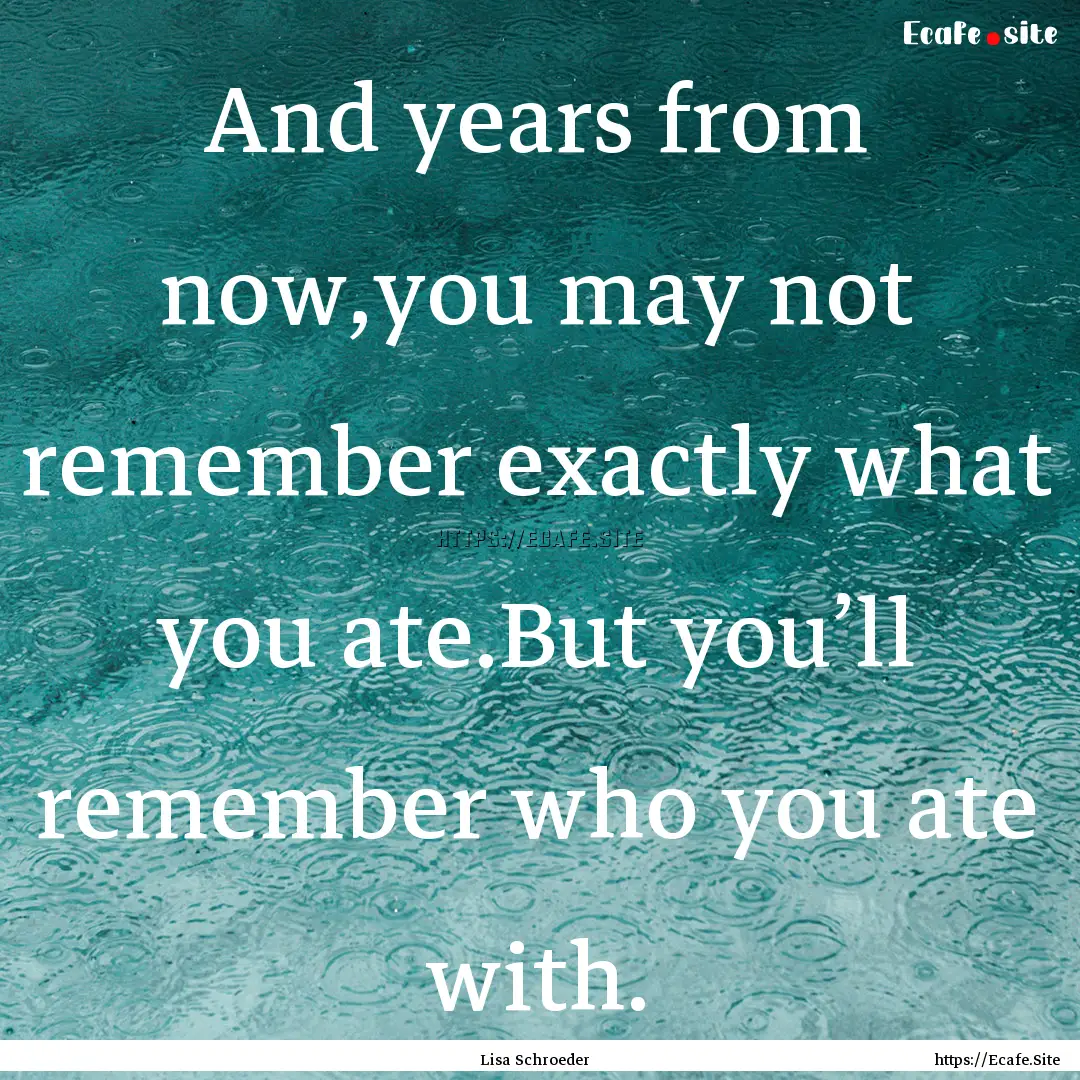 And years from now,you may not remember exactly.... : Quote by Lisa Schroeder