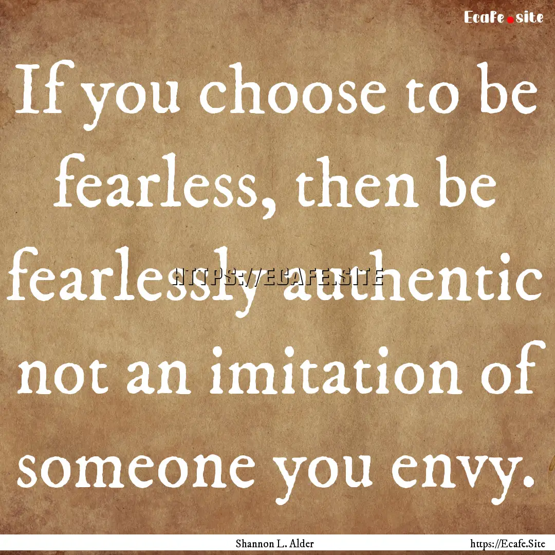 If you choose to be fearless, then be fearlessly.... : Quote by Shannon L. Alder