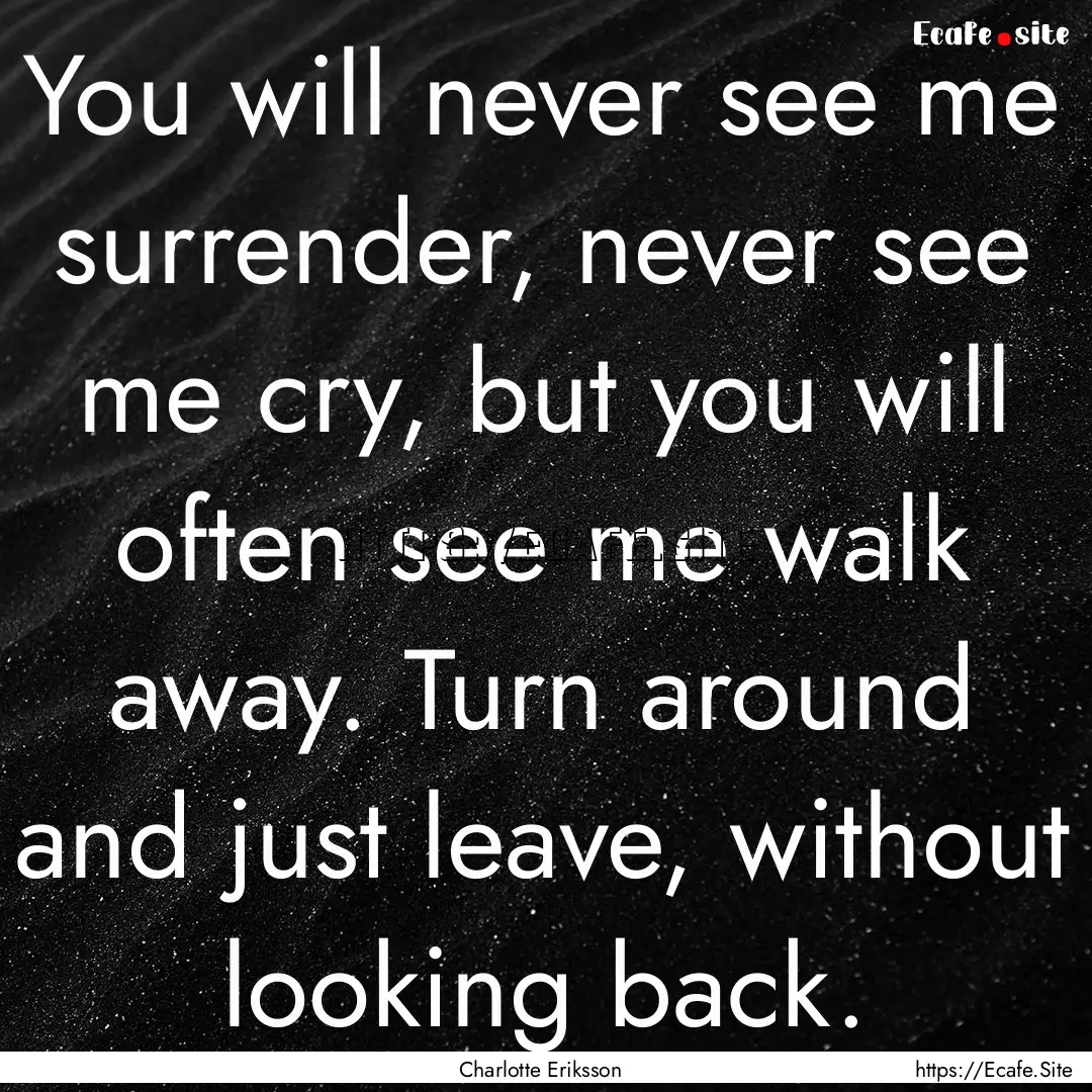 You will never see me surrender, never see.... : Quote by Charlotte Eriksson