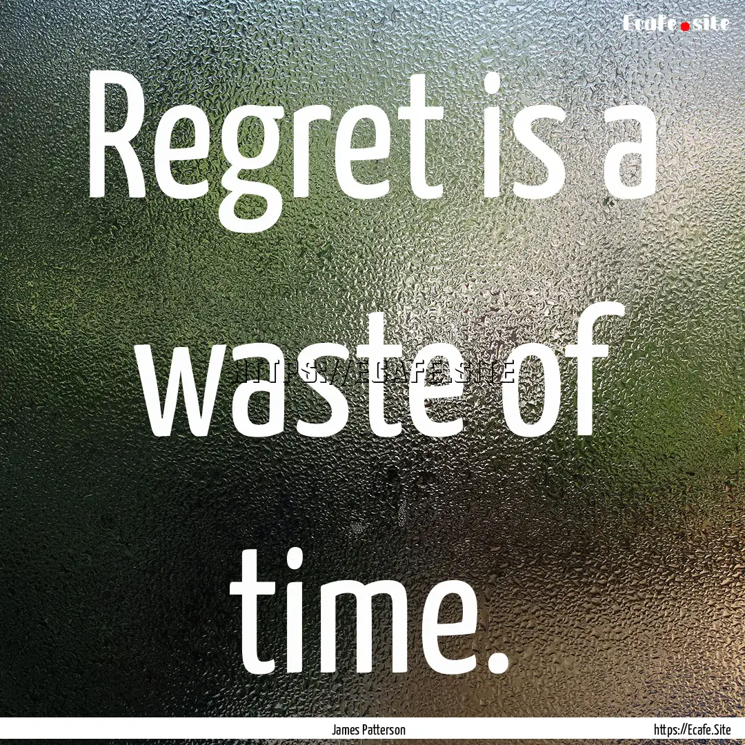 Regret is a waste of time. : Quote by James Patterson