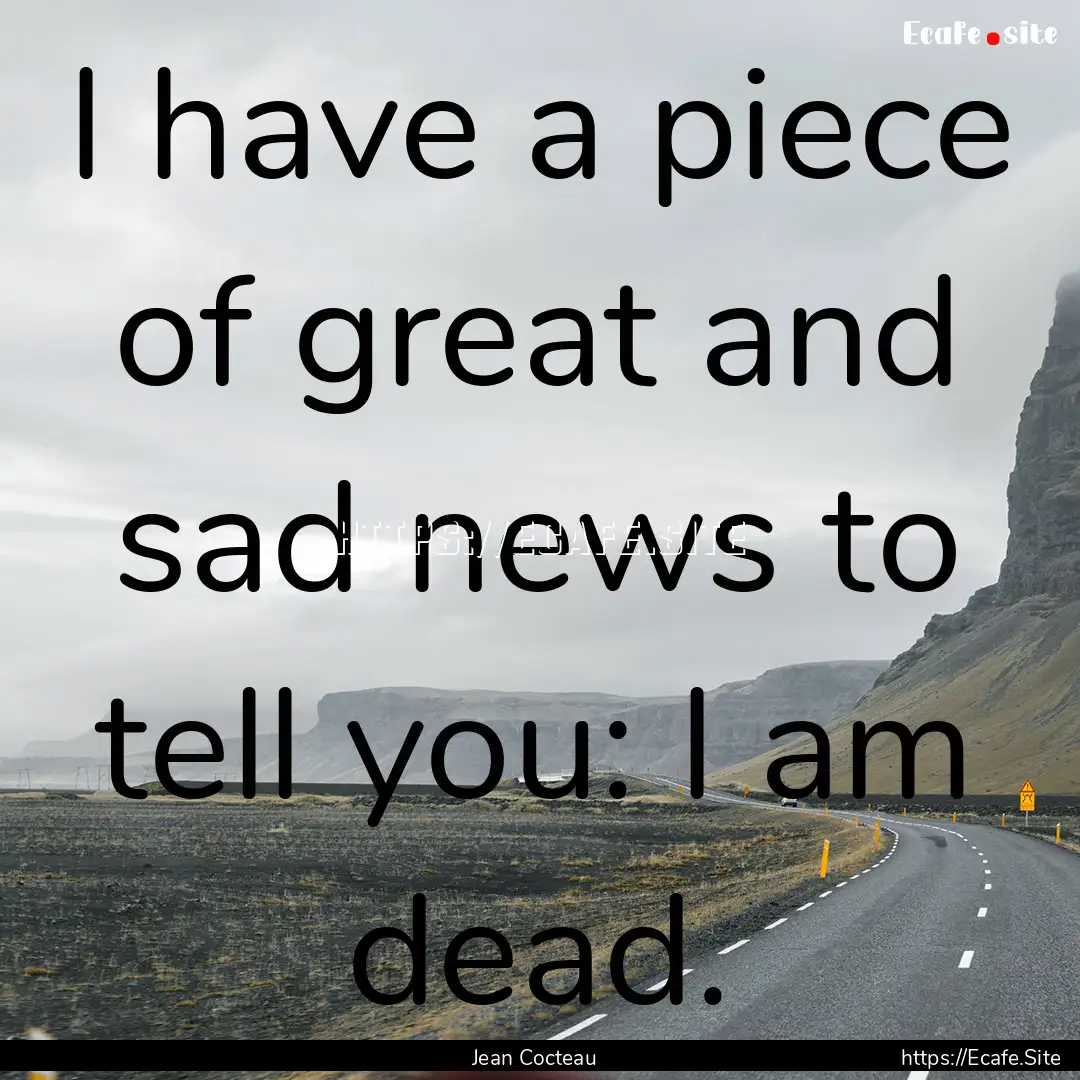 I have a piece of great and sad news to tell.... : Quote by Jean Cocteau