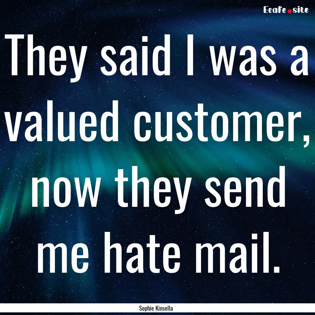 They said I was a valued customer, now they.... : Quote by Sophie Kinsella