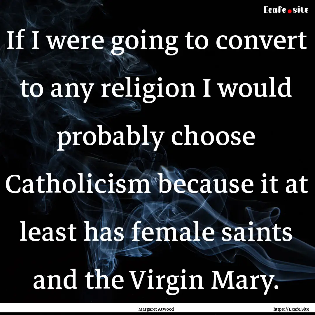 If I were going to convert to any religion.... : Quote by Margaret Atwood