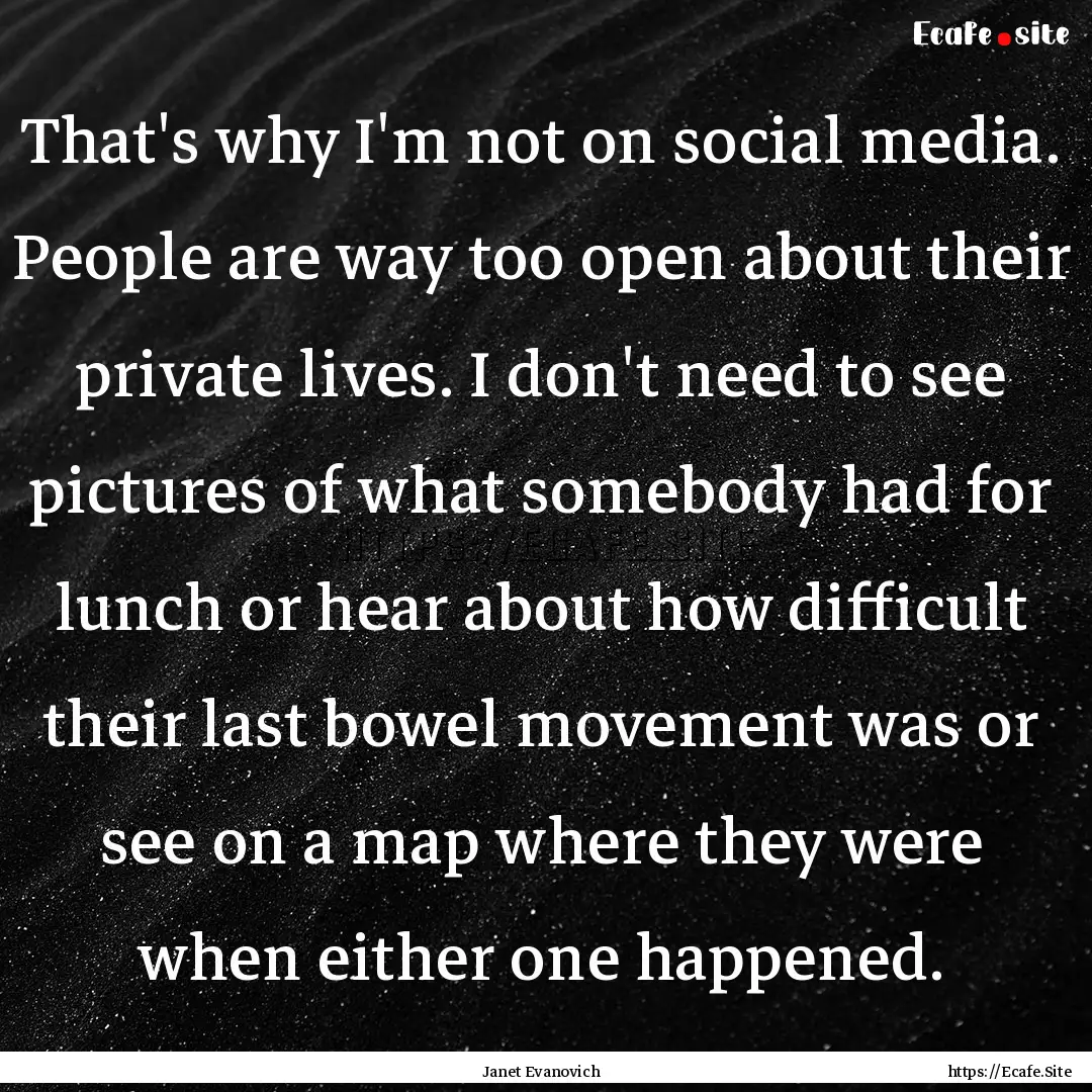 That's why I'm not on social media. People.... : Quote by Janet Evanovich