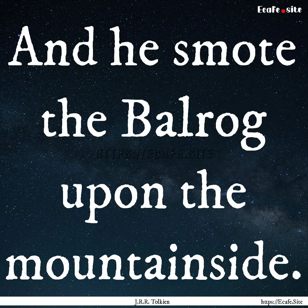 And he smote the Balrog upon the mountainside..... : Quote by J.R.R. Tolkien