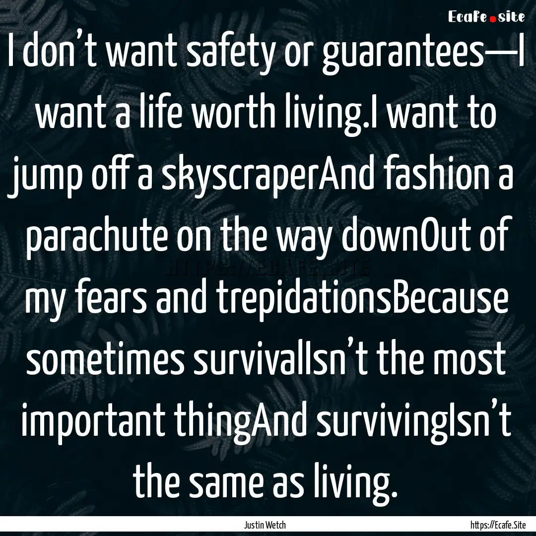 I don’t want safety or guarantees—I want.... : Quote by Justin Wetch