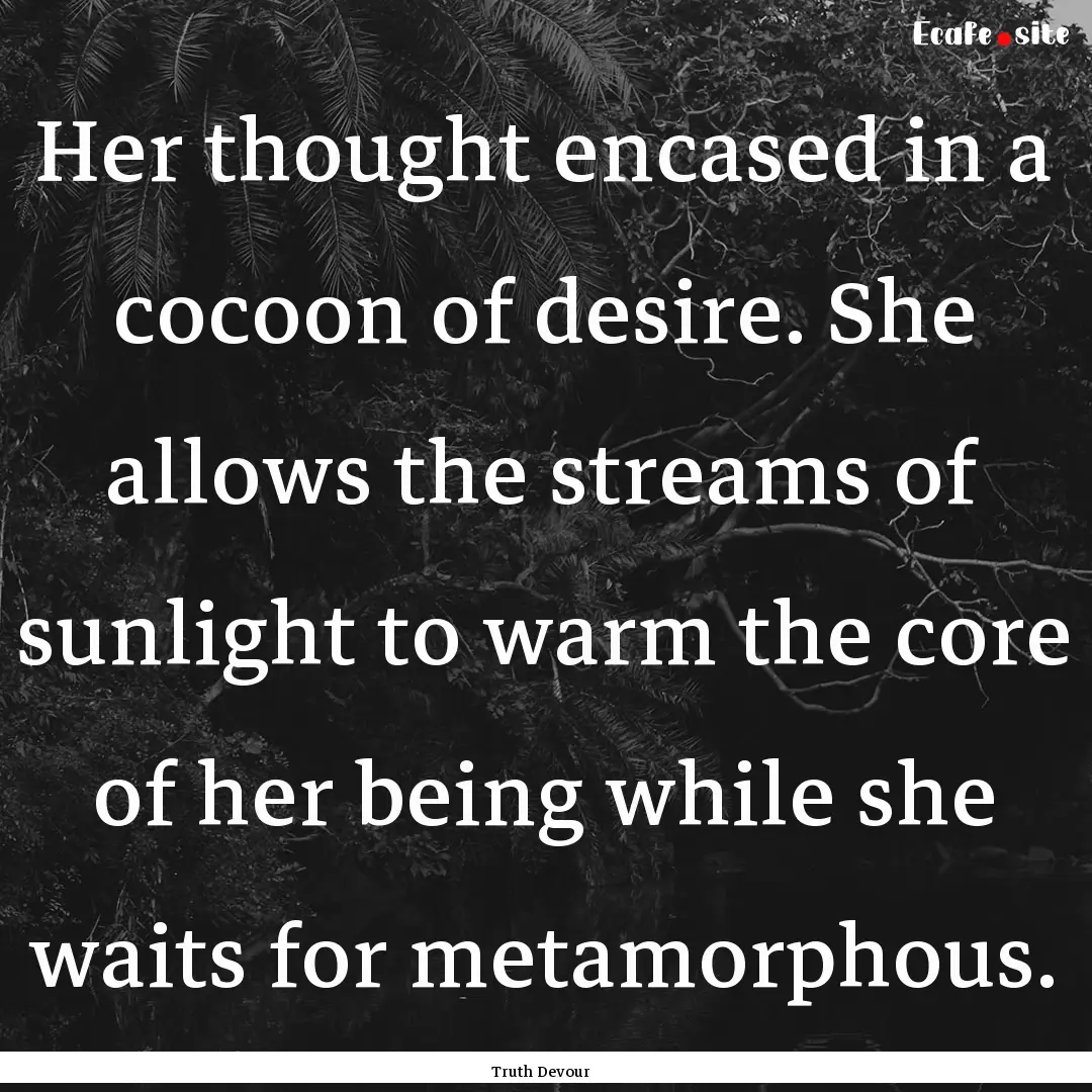 Her thought encased in a cocoon of desire..... : Quote by Truth Devour