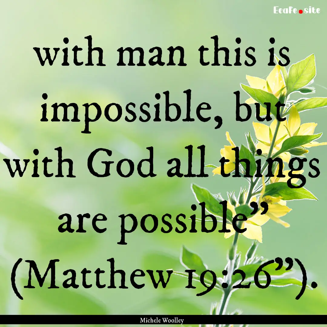 with man this is impossible, but with God.... : Quote by Michele Woolley