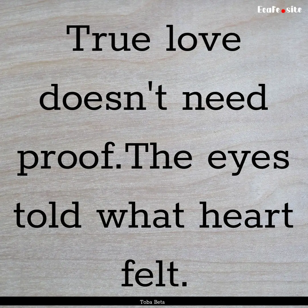 True love doesn't need proof.The eyes told.... : Quote by Toba Beta