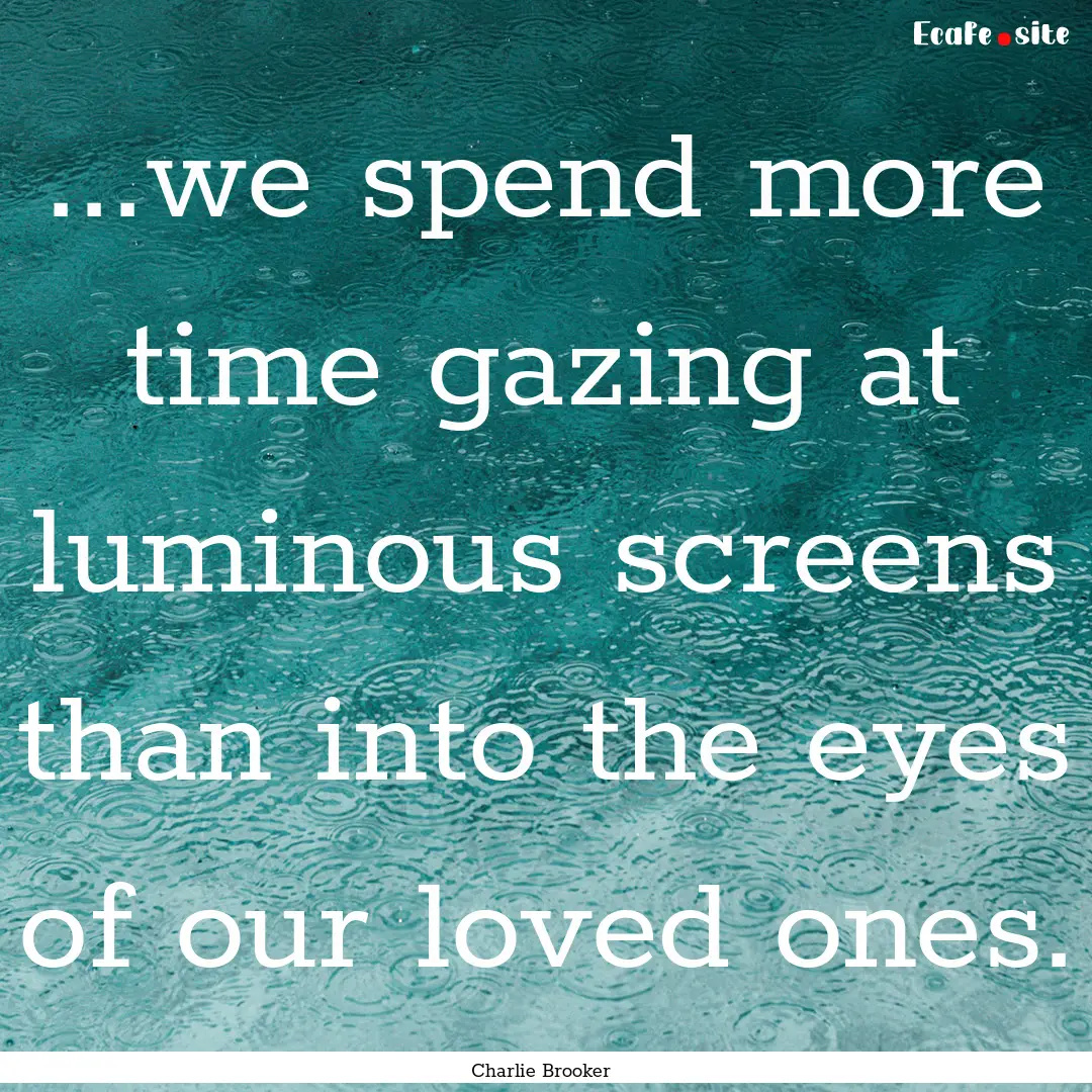 ...we spend more time gazing at luminous.... : Quote by Charlie Brooker