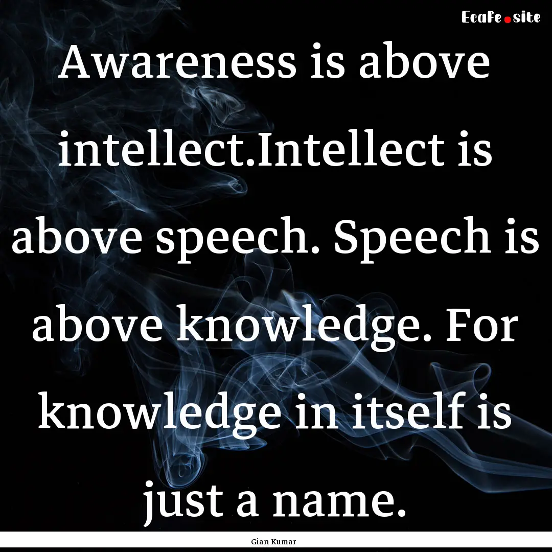 Awareness is above intellect.Intellect is.... : Quote by Gian Kumar