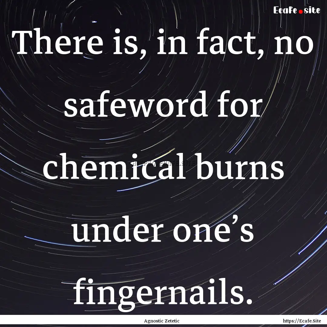 There is, in fact, no safeword for chemical.... : Quote by Agnostic Zetetic