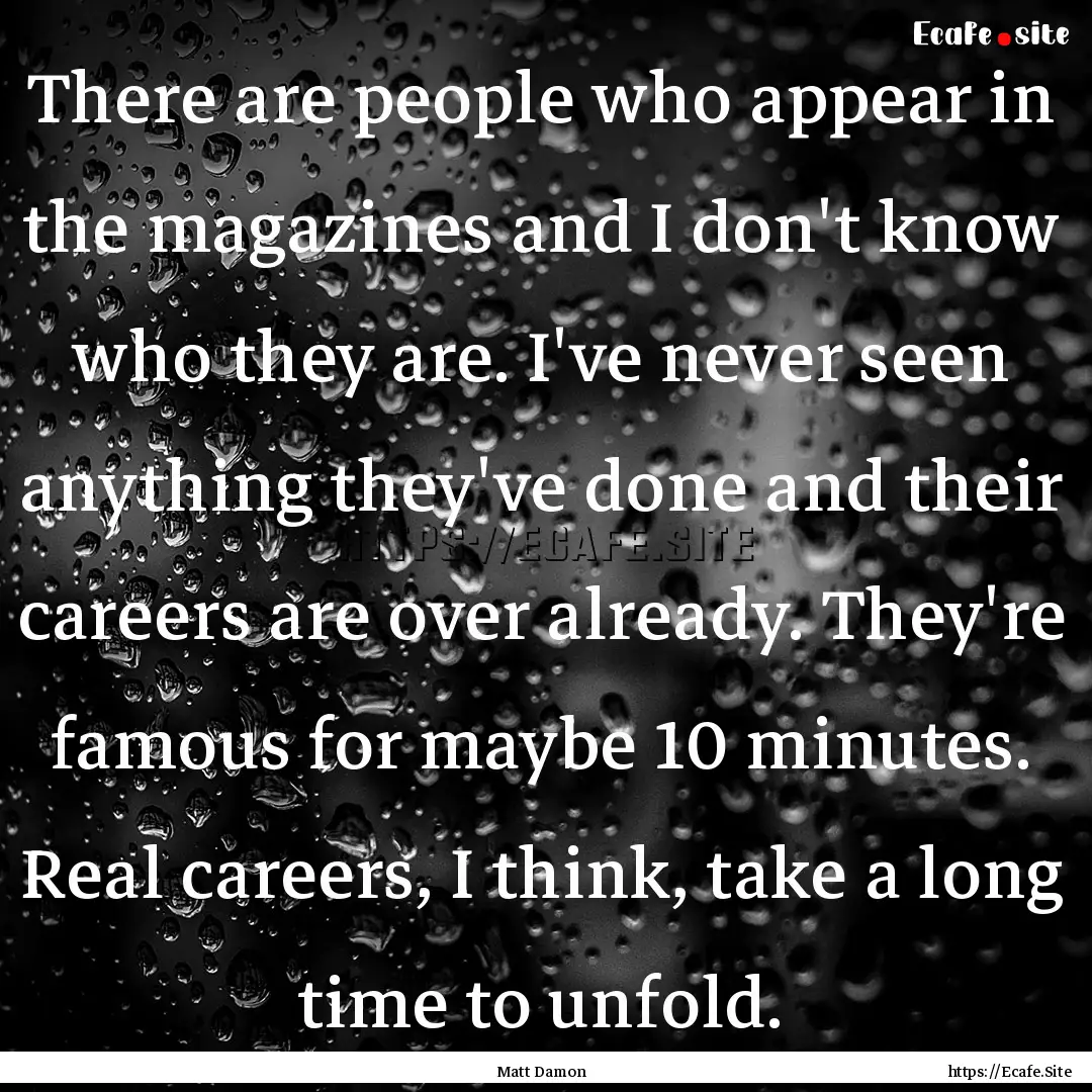 There are people who appear in the magazines.... : Quote by Matt Damon