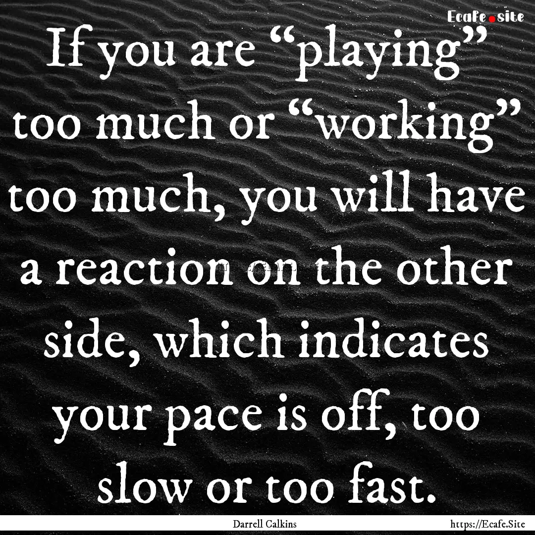 If you are “playing” too much or “working”.... : Quote by Darrell Calkins