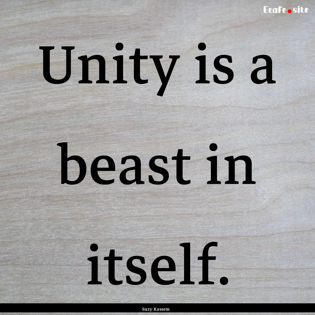 Unity is a beast in itself. : Quote by Suzy Kassem