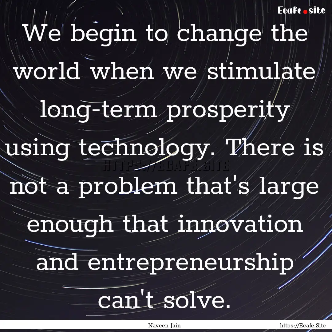 We begin to change the world when we stimulate.... : Quote by Naveen Jain