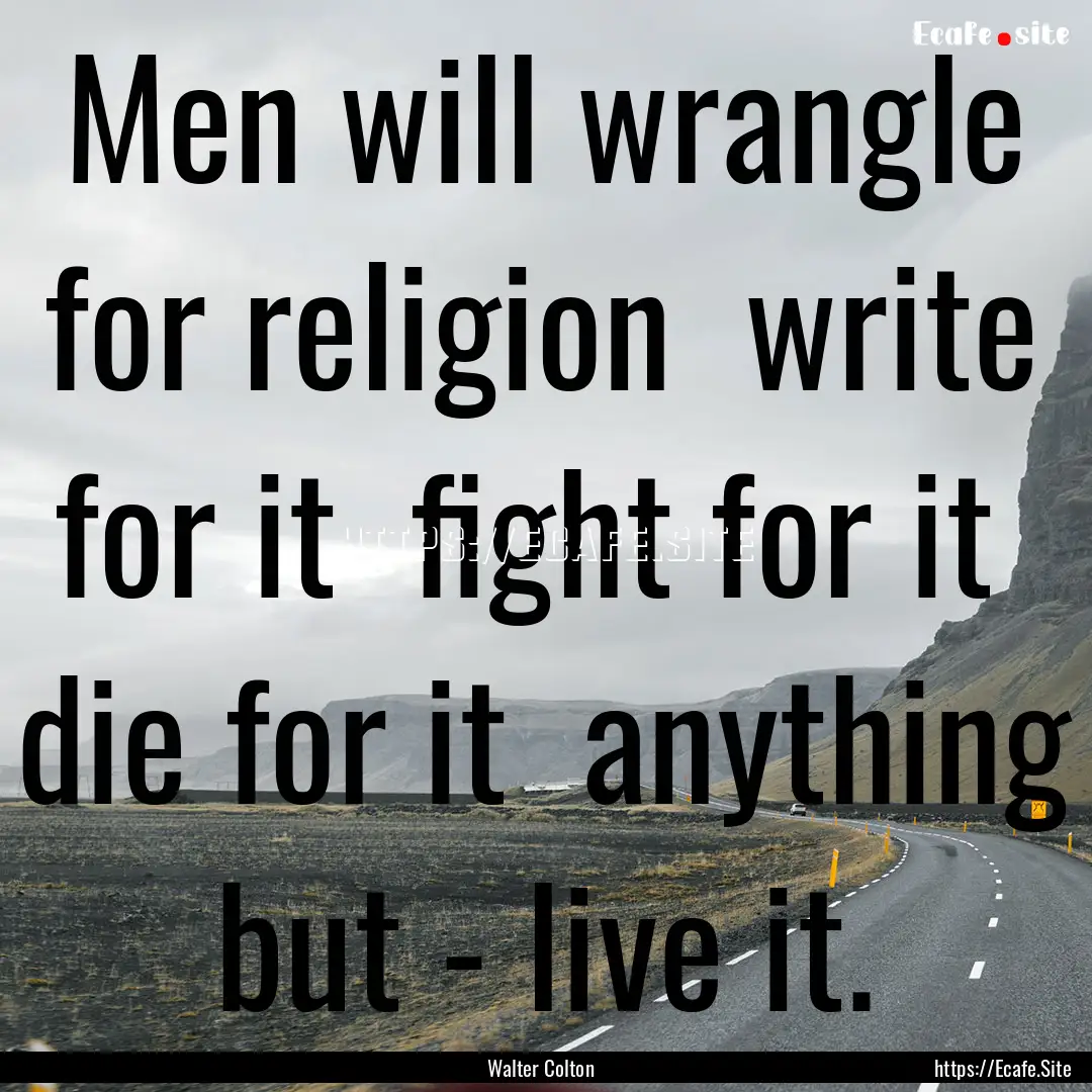 Men will wrangle for religion write for.... : Quote by Walter Colton